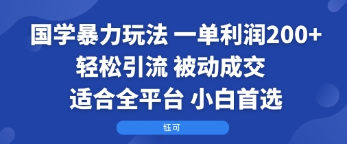 国学暴力玩法：一单利润2张+轻松引流 被动成交  适合全平台   小白首选-大齐资源站