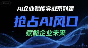 AI企业赋能实战系列课，抢占AI风口，赋能企业未来-大齐资源站