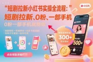 短剧拉新小红书实操全流程，0粉一部手机就可以做，详细教程-大齐资源站
