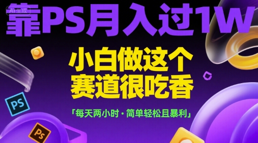 靠PS月入过1W，小白做这个赛道很吃香，每天两小时，简单轻松且暴利【揭秘】-大齐资源站
