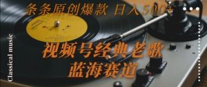 视频号经典老歌，蓝海赛道，日入5张+ 条条原创爆款【揭秘】-大齐资源站