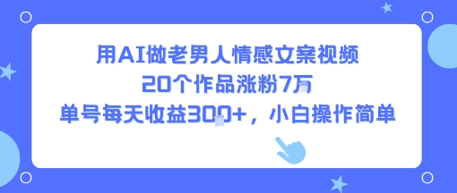 用AI做老男人情感文案视频，20个作品涨粉7W，单号每天收益3张+，小白操作简单-大齐资源站