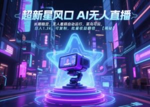 超新星风口无人直播，长期稳定，无人看顾自动运行，菜鸟可玩，日入1.3k，可复制，批量收益翻倍-大齐资源站