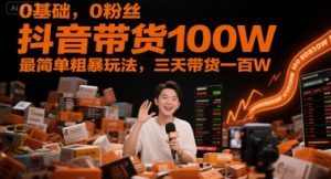 0基础，0粉丝，抖音带货100W，最简单粗暴玩法，三天带货一百W-大齐资源站