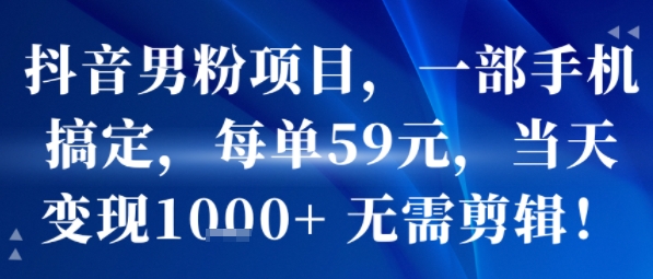 抖音男粉项目，一部手机搞定，每单59米，当天变现1k+  无需剪辑-大齐资源站