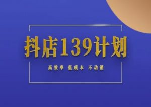 抖店139计划实录手册不动销起店实操方法论，高效率低成本不动销-大齐资源站