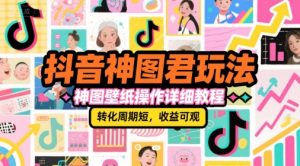 抖音神图君玩法，神图壁纸操作详细教程，转化周期短，收益可观-大齐资源站