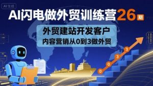 AI闪电做外贸训练营26期，外贸建站开发客户内容营销从0到3做外贸-大齐资源站