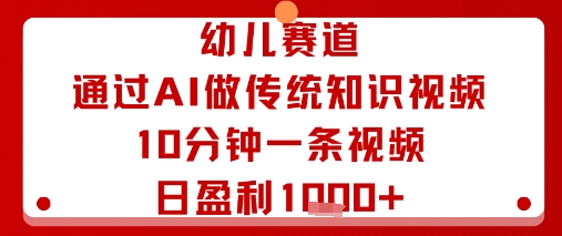 幼儿赛道：通过AI做传统知识视频，10分钟一条视频，日盈利多张-大齐资源站