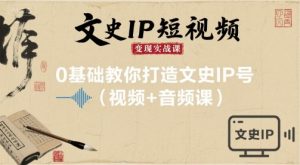 文史IP短视频变现实战课,0基础教你打造文史IP号(视频+音频课)-大齐资源站