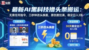 最新AI黑科技撸头条搬运,无需任何指令,三秒钟给你改头换面,原创度直接拉满,稳定日入3张【揭秘】-大齐资源站