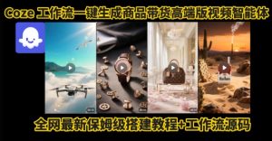 电商人的福音!Coze工作流一键生成”商品带货视频高端版“实操教程,全程保姆级搭建教学教程-大齐资源站
