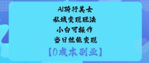 AI骑行美女私域变现玩法小白可操作当日就能变现-大齐资源站