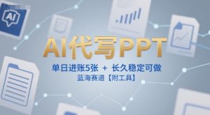 AI代写PPT，单日进账5张+，长久稳定可做，蓝海赛道【附工具】-大齐资源站