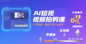 AI短视频拍剪课,全攻略到精通,带你从零基础一路飙升至行业高手-大齐资源站