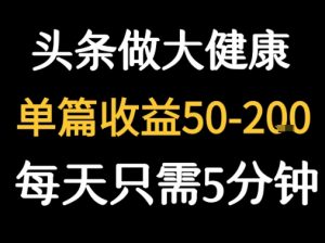 每天5分钟，用今日头条创作大健康图文 单篇收益50-2张-大齐资源站