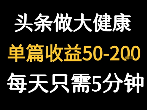 每天5分钟，用今日头条创作大健康图文 单篇收益50-2张-大齐资源站