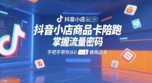 抖音小店商品卡陪跑，掌握流量密码，手把手带你从0-1做商品卡-大齐资源站