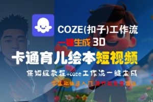 COZE(扣子)工作流一键生成3D卡通育儿绘本短视频,全流程保姆级教学-大齐资源站