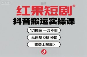 红果短剧拉新之抖音搬运实操课，1：1搬运，一刀不剪，无违规，0粉可做，收益上限高-大齐资源站