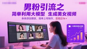 男粉引流之简单利用大模型生成美女视频，条条原创爆款，简单上传制作，变现日1k+-大齐资源站