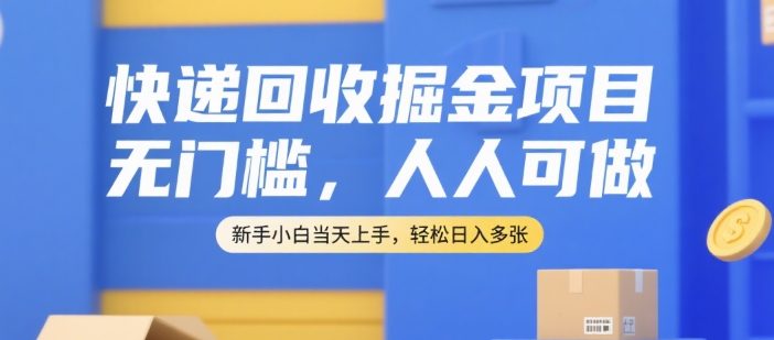 快递回收掘金项目，无门槛，人人可做，新手小白当天上手，轻松日入多张【揭秘】-大齐资源站