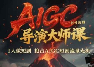 AIGC剧情短剧导演大师课，1人做短剧，抢占AIGC短剧流量先机-大齐资源站