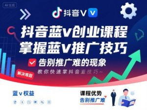 抖音蓝v创业课程，教你快速掌握抖音蓝v推广技巧，告别推广难的现象-大齐资源站