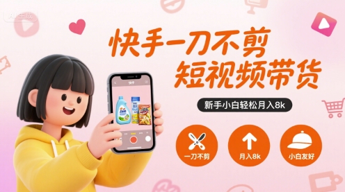快手一刀不剪短视频带货，新手小白轻松月入8k-大齐资源站