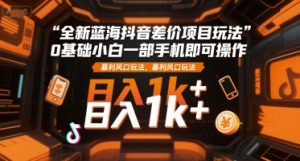 全新蓝海抖音差价项目玩法，0基础小白一部手机即可操作，暴利风口玩法，日入1k+【揭秘】-大齐资源站