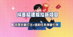 抖音极速版拉新项目_深度拆解打法+强制任务弹窗引导-大齐资源站