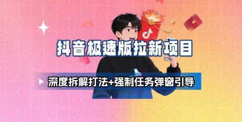 抖音极速版拉新项目_深度拆解打法+强制任务弹窗引导-大齐资源站