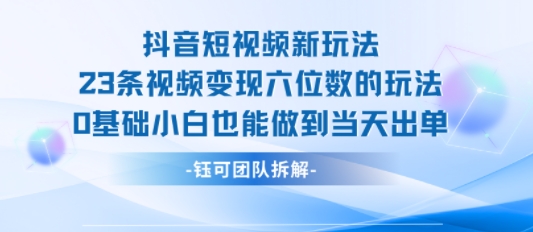 抖音短视频新玩法，23条视频变现六位数，0基础小白也能做到当天出单-大齐资源站