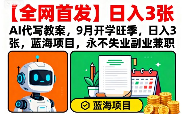 【全网首发】AI代写教案，9月开学旺季，日入3张，蓝海项目，永不失业副业兼职-大齐资源站