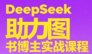 DeepSeek助力图书博主实战课,从0到1搭建账号、爆款选品逻辑、多维度内容制作技巧-大齐资源站