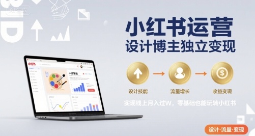 小红书运营设计博主独立变现，实现线上月入过W，零基础也能玩转小红书-大齐资源站