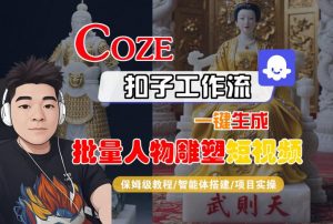 Coze扣子工作流一键生成批量人物雕塑短视频,保姆级教程-智能体搭建-项目实操-大齐资源站