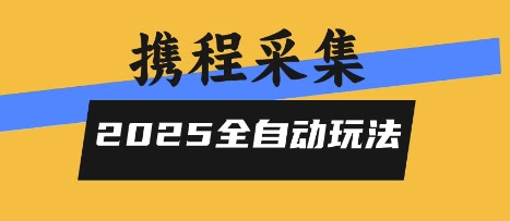 2025携程信息采集全自动玩法，高单价，零人工，全天开干【揭秘】-大齐资源站