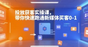 投放获客实操课，带你快速跑通新媒体买客0-1-大齐资源站