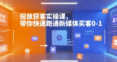 投放获客实操课，带你快速跑通新媒体买客0-1-大齐资源站