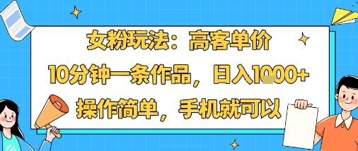 女粉玩法：高客单价，10分钟一条作品，日入1k+操作简单，手机就可以-大齐资源站