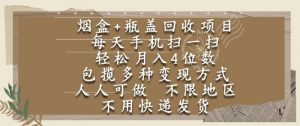 烟盒瓶盖回收项目，每天手机扫一扫，轻松月入4位数，人人可做，不限地区，不用快递【揭秘】-大齐资源站