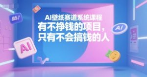 AI壁纸赛道系统课程，有不挣钱的项目，只有不会搞钱的人-大齐资源站