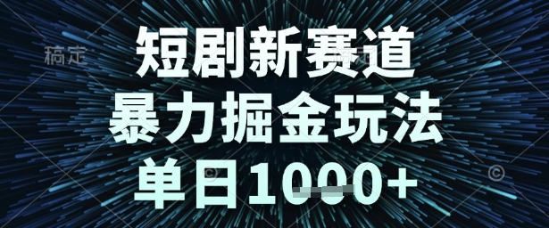 短剧新赛道，暴力掘金玩法，单日1k+【揭秘】-大齐资源站