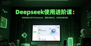 Deepseek使用进阶课：帮你快速认知Ai与Deepseek，掌握正确玩法，内容创业者必看-大齐资源站