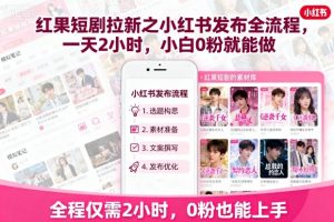 红果短剧拉新之小红书发布全流程，一天2小时，小白0粉就能做-大齐资源站