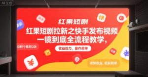 红果短剧拉新之快手发布视频一镜到底全流程教学，拉新1个最高12块，收益给力，操作简单-大齐资源站