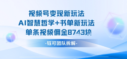 视频号变现新玩法，AI智慧哲学+书单新玩法，单条视频佣金1k+-大齐资源站