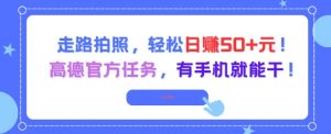 走路拍照，轻松日入50+!高德官方任务，有手机就能干-大齐资源站