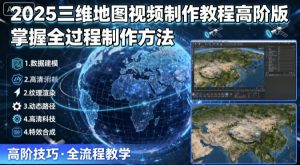 2025三维地图视频制作教程高阶版,掌握全过程制作方法-大齐资源站
